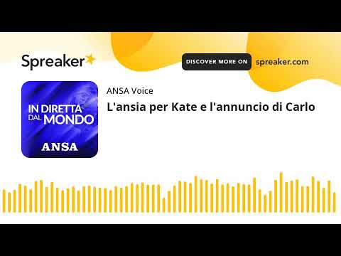 L’ansia per Kate e l’annuncio di Carlo