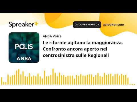 Le riforme agitano la maggioranza. Confronto ancora aperto nel centrosinistra sulle Regionali