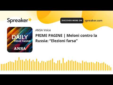 PRIME PAGINE | Meloni contro la Russia: “Elezioni farsa”