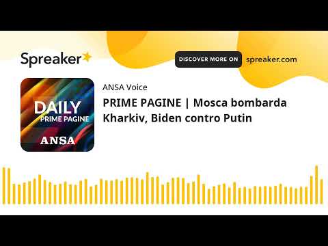 PRIME PAGINE | Mosca bombarda Kharkiv, Biden contro Putin