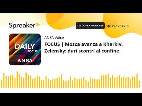 FOCUS | Mosca avanza a Kharkiv. Zelensky: duri scontri al confine
