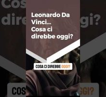 Leonardo da Vinci...cosa direbbe oggi?