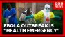 Deadly Ebola virus outbreak &ldquo;a health emergency of international concern&rdquo; says WHO | BBC News