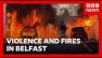Homes set on fire in Belfast night of violence after knife attack | BBC News